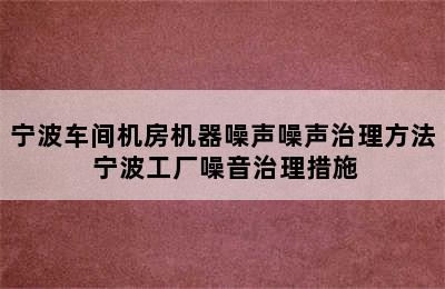 宁波车间机房机器噪声噪声治理方法 宁波工厂噪音治理措施